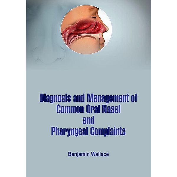 Diagnosis and Management of Common Oral, Nasal and Pharyngeal Complaints, Benjamin Wallace