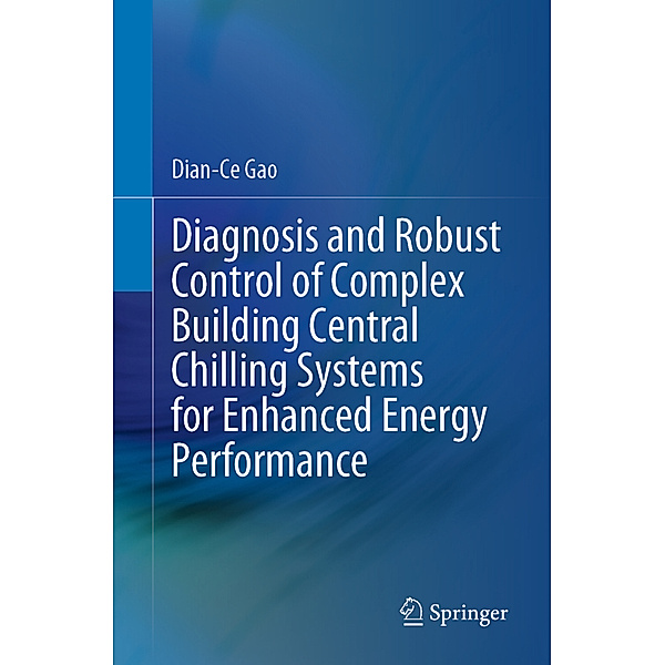 Diagnosis and Robust Control of Complex Building Central Chilling Systems for Enhanced Energy Performance, Dian-Ce Gao