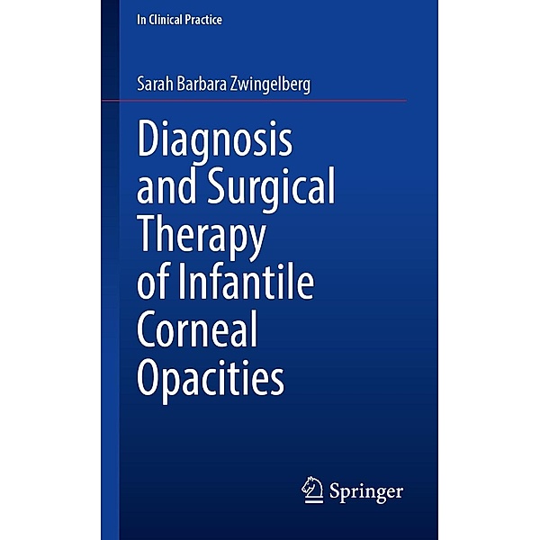 Diagnosis and Surgical Therapy of Infantile Corneal Opacities / In Clinical Practice, Sarah Barbara Zwingelberg