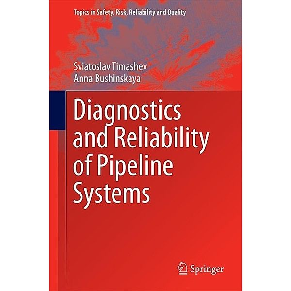 Diagnostics and Reliability of Pipeline Systems / Topics in Safety, Risk, Reliability and Quality Bd.30, Sviatoslav Timashev, Anna Bushinskaya
