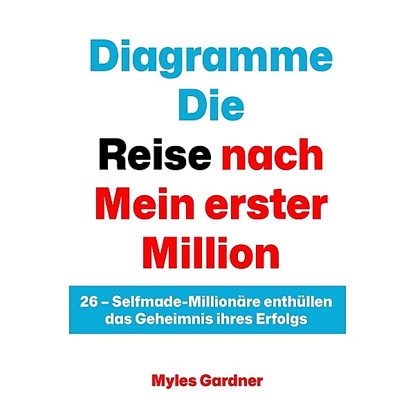 Diagramme Die Reise nach Mein erster Million: 26 - Selfmade-Millionäre enthüllen das Geheimnis ihres Erfolgs, Myles Gardner