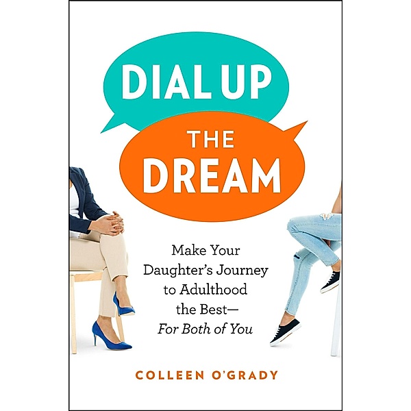 Dial Up the Dream: Make Your Daughter's Journey to Adulthood the Best-For Both of You, Colleen O'Grady