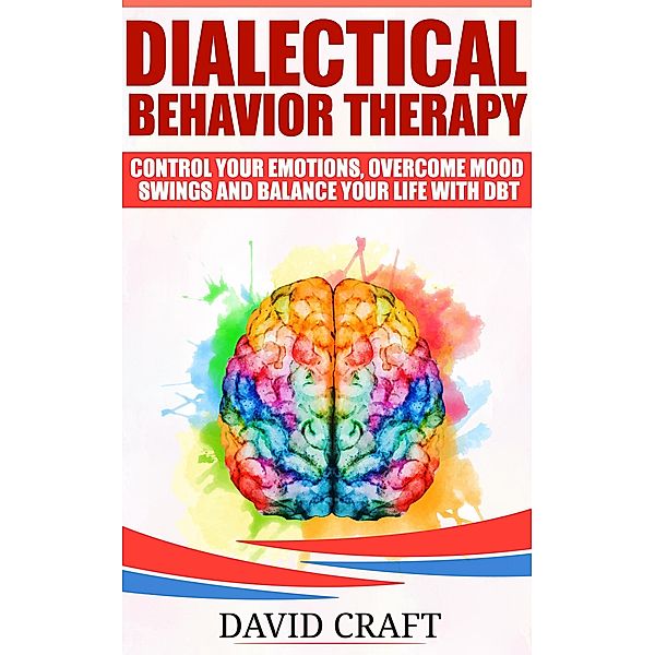 Dialectical Behavior Therapy: Control Your Emotions, Overcome Mood Swings And Balance Your Life With DBT, David Craft