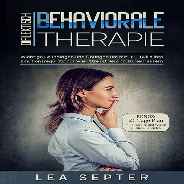 Dialektisch Behaviorale Therapie: Wichtige Grundlagen und Übungen um mit DBT Skills ihre Emotionsregulation sowie Stresstoleranz zu verbessern (Psychologie, Band 2), Lea Septer