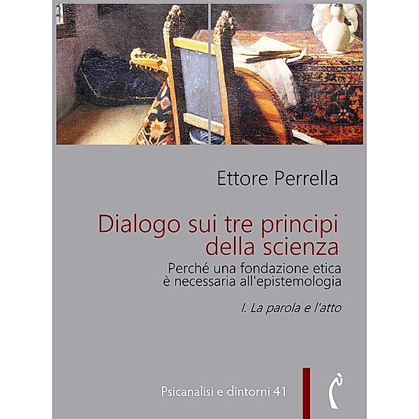 Dialogo sui tre principi della scienza - Perché una fondazione etica è necessaria all'epistemologia / Psicanalisi e dintorni Bd.41, Ettore Perrella