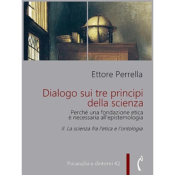 Dialogo sui tre principi della scienza - Perché una fondazione etica è necessaria all'epistemologia / Psicanalisi e dintorni Bd.42, Ettore Perrella
