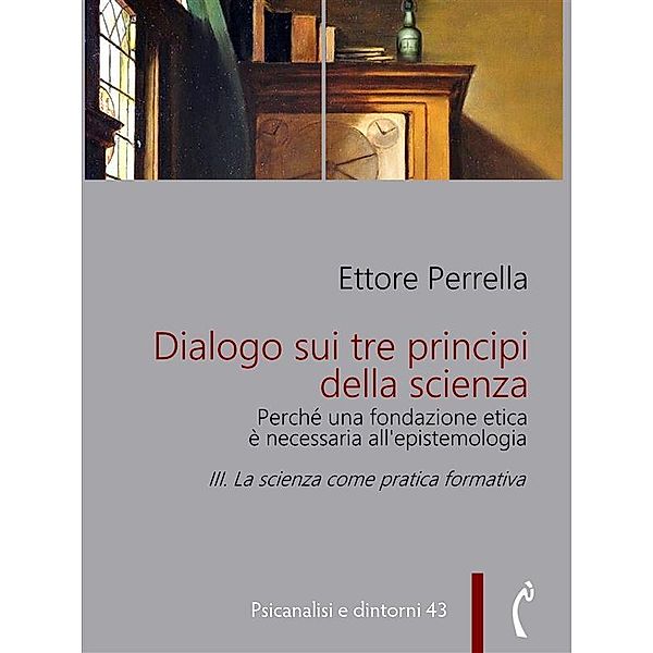 Dialogo sui tre principi della scienza - Perché una fondazione etica è necessaria all'epistemologia / Psicanalisi e dintorni Bd.43, Ettore Perrella