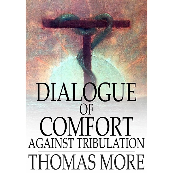 Dialogue of Comfort Against Tribulation / The Floating Press, Thomas More