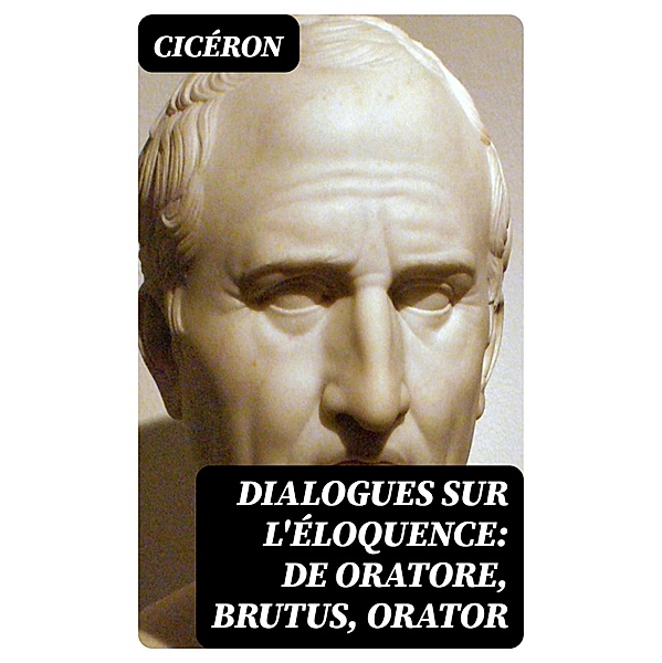 Dialogues sur l'éloquence: De oratore, Brutus, Orator, Cicéron