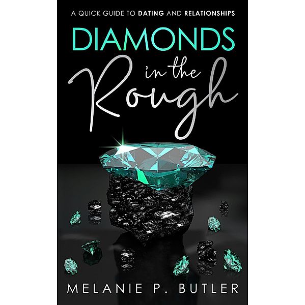 Diamonds in the Rough: A Quick Guide to Dating and Relationships, Melanie P. Butler