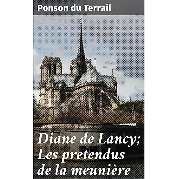 Diane de Lancy; Les pretendus de la meunière, Ponson Du Terrail