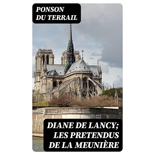 Diane de Lancy; Les pretendus de la meunière, Ponson Du Terrail