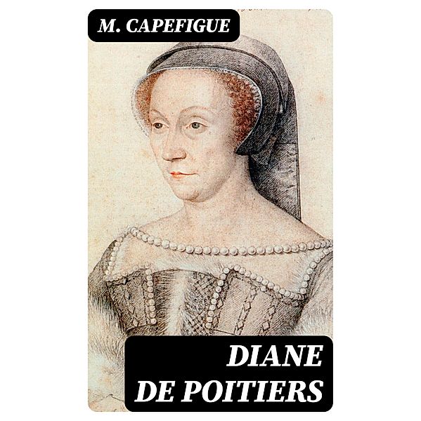 Diane de Poitiers, M. Capefigue