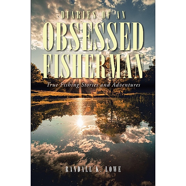 Diaries of an Obsessed Fisherman / Christian Faith Publishing, Inc., Randall K. Lowe