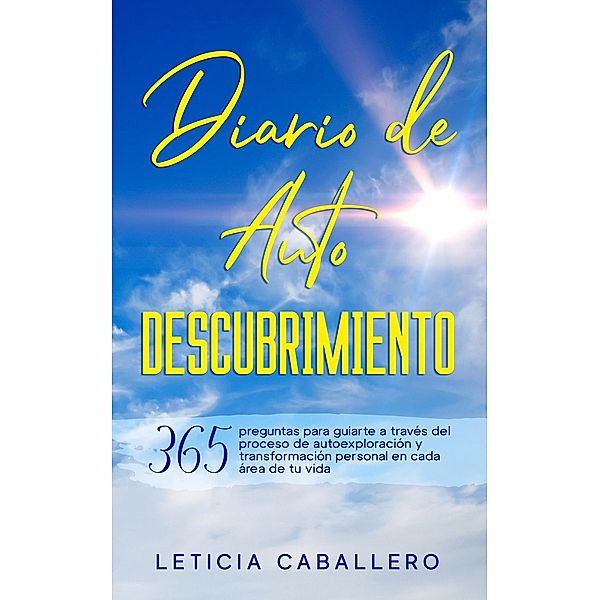 Diario de Autodescubrimiento: 365 preguntas para guiarte a través del proceso de autoexploración y transformación personal en cada área de tu vida, Leticia Caballero