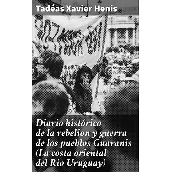 Diario histórico de la rebelion y guerra de los pueblos Guaranis (La costa oriental del Rio Uruguay), Tadéas Xavier Henis