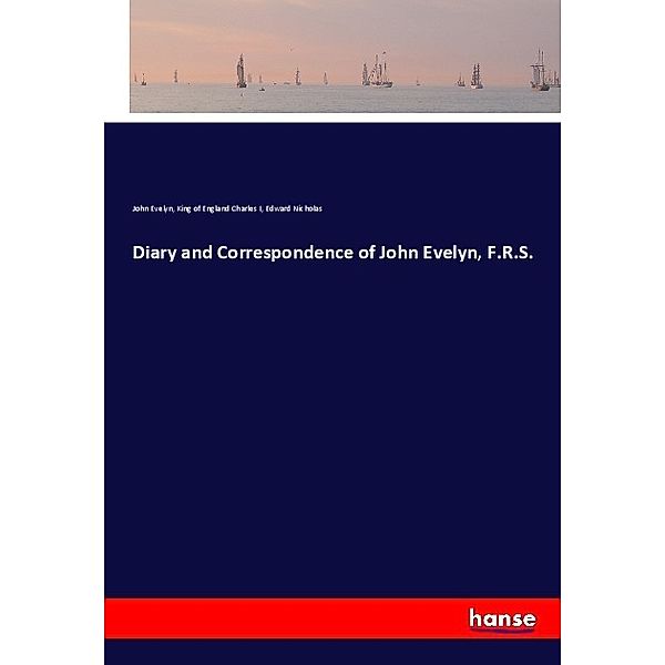 Diary and Correspondence of John Evelyn, F.R.S., John Evelyn, König von England Charles I., Edward Nicholas