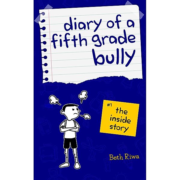Diary of a Fifth Grade Bully: The Inside Story (Book 1, #1) / Book 1, Beth Riwa