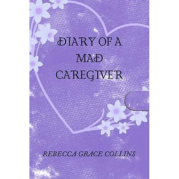 Diary of a Mad Caregiver, Rebecca Grace Collins