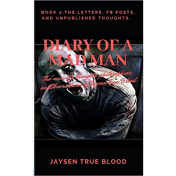 Diary Of A Madman, Book 2: The Letters, FB Posts, And Unpublished Thoughts, Jaysen True Blood