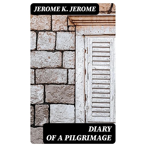 Diary of a Pilgrimage, Jerome K. Jerome