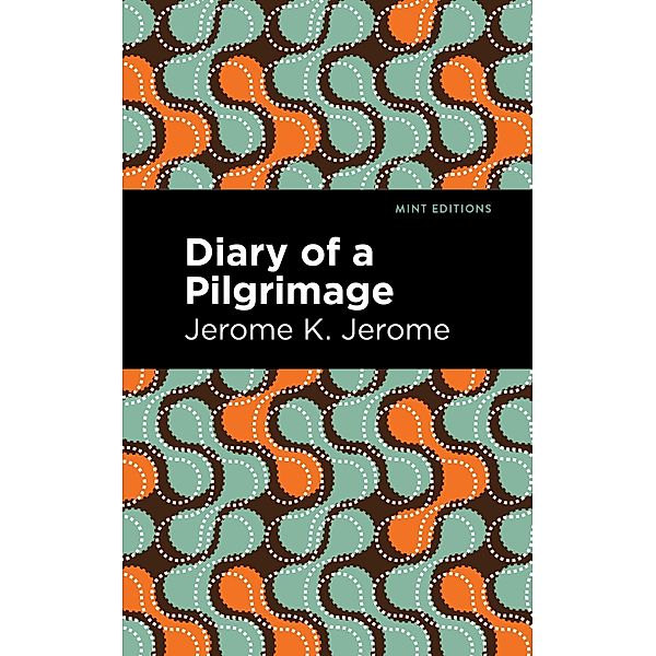 Diary of a Pilgrimage / Mint Editions (Humorous and Satirical Narratives), Jerome K. Jerome