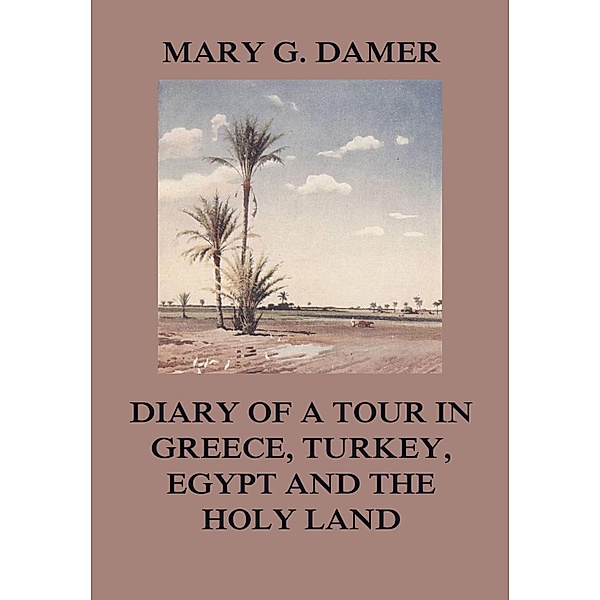 Diary of A Tour in Greece, Turkey, Egypt, and The Holy Land, Mary G. Damer
