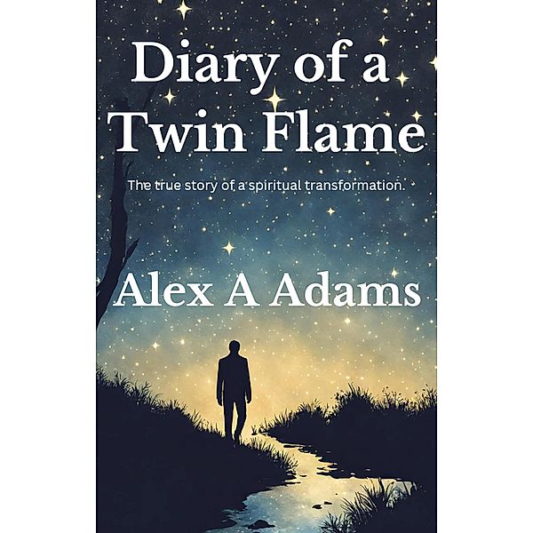 Diary of a Twin Flame: The True Story of a Spiritual Transformation, Alex A Adams