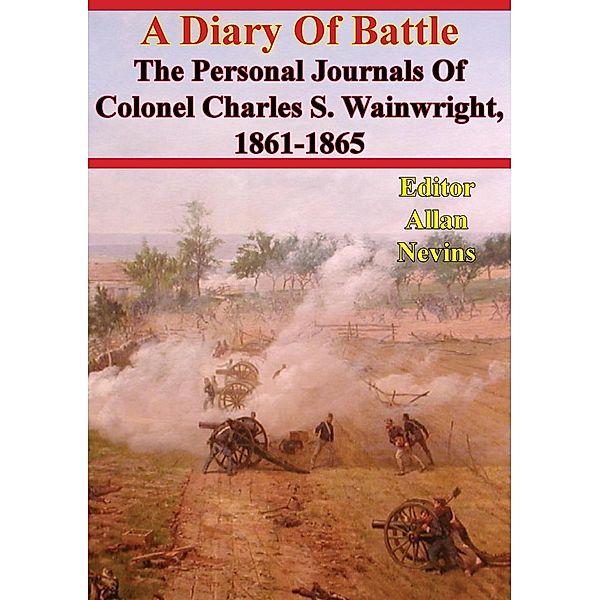 Diary Of Battle; The Personal Journals Of Colonel Charles S. Wainwright, 1861-1865, Colonel Charles S. Wainwright