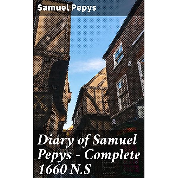 Diary of Samuel Pepys - Complete 1660 N.S, Samuel Pepys