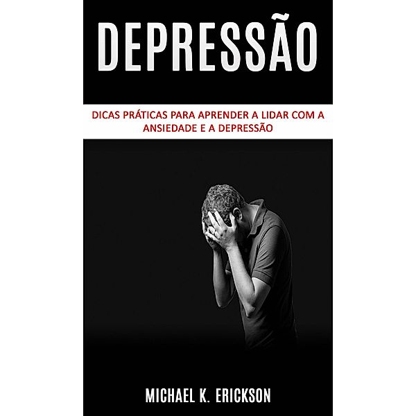 Dicas práticas para aprender a lidar com a ansiedade e a depressão, Michael K. Erickson