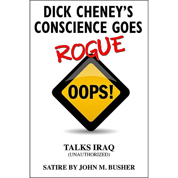 Dick Cheney's Conscience Goes Rogue...Talks Iraq, John M. Busher
