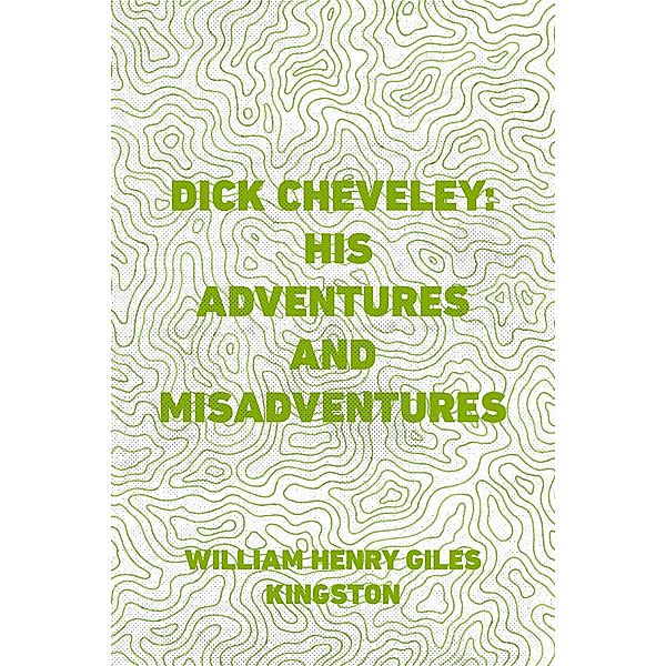 Dick Cheveley: His Adventures and Misadventures, William Henry Giles Kingston