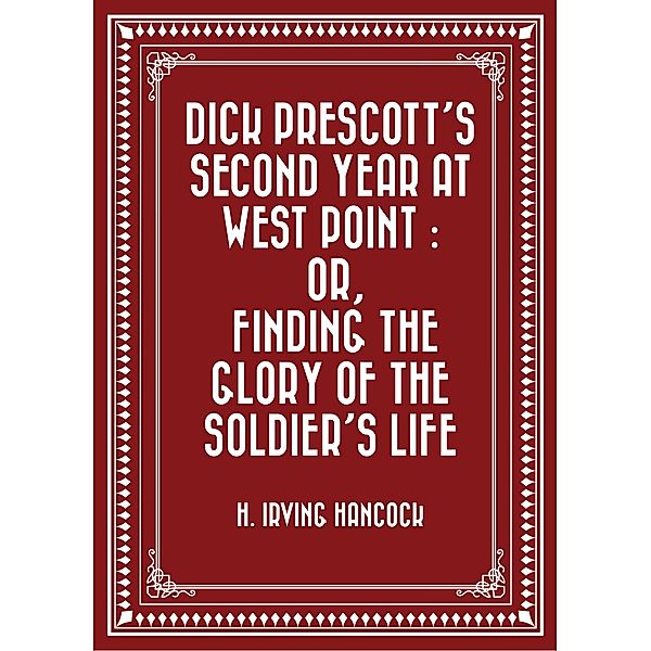 Dick Prescott's Second Year at West Point : Or, Finding the Glory of the Soldier's Life, H. Irving Hancock