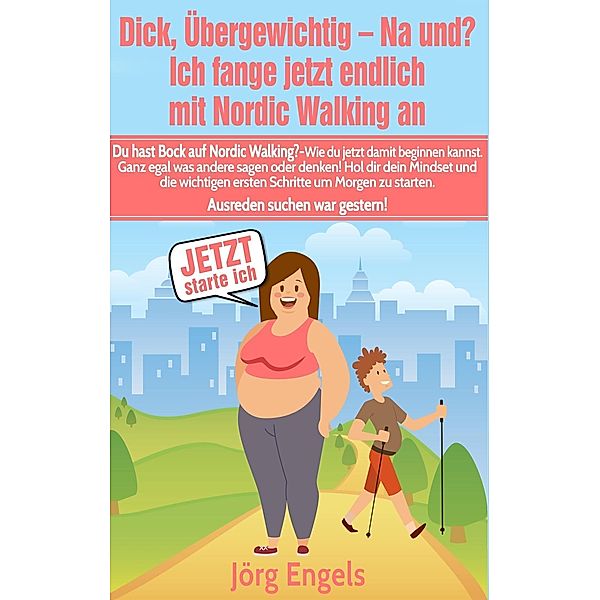 Dick, übergewichtig - Na und? Ich fange jetzt endlich mit Nordic Walking an, Jörg Engels