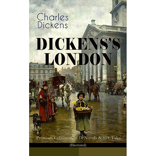 DICKENS'S LONDON - Premium Collection of 11 Novels & 80+ Tales (Illustrated), Charles Dickens