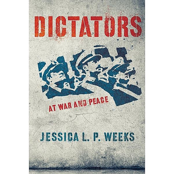 Dictators at War and Peace / Cornell Studies in Security Affairs, Jessica L. P. Weeks