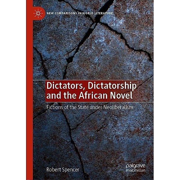 Dictators, Dictatorship and the African Novel / New Comparisons in World Literature, Robert Spencer