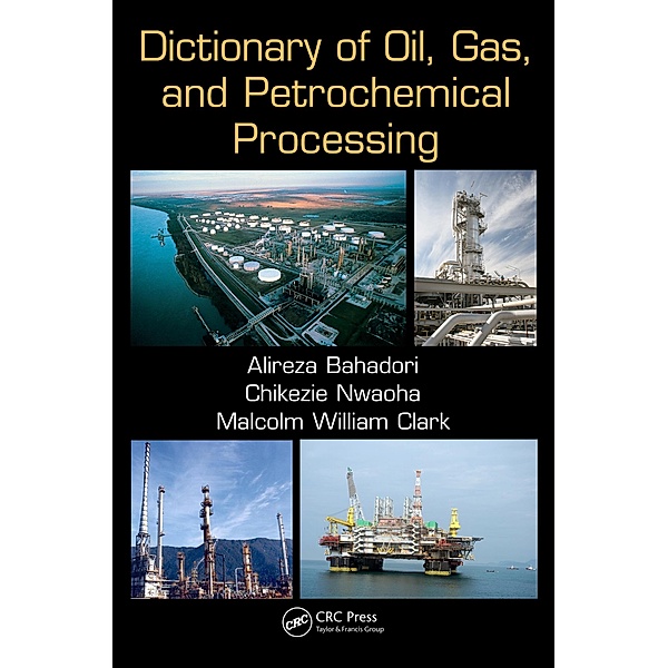 Dictionary of Oil, Gas, and Petrochemical Processing, Alireza Bahadori, Chikezie Nwaoha, Malcolm William Clark