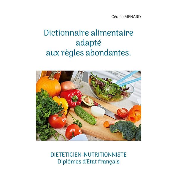 Dictionnaire alimentaire adapté aux règles abondantes. / Savoir quoi manger tout simplement... Bd.-, Cédric Menard