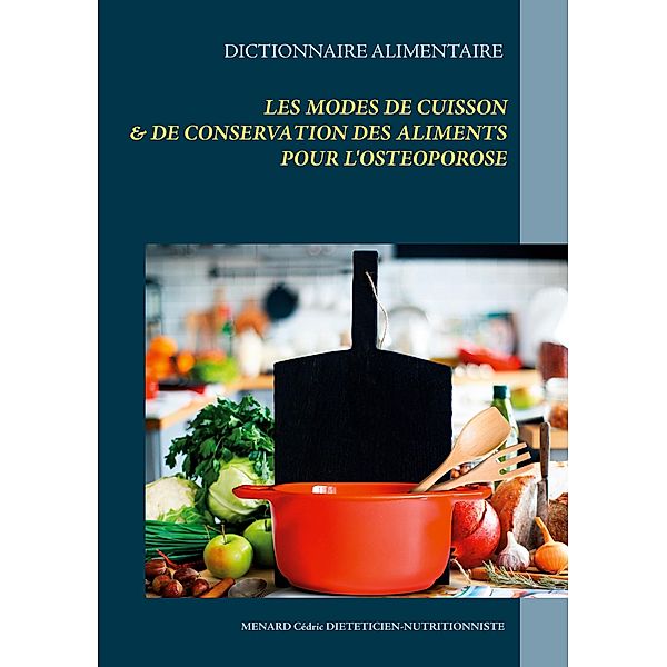 Dictionnaire alimentaire des modes de cuisson et de conservation des aliments pour le traitement diététique de l'ostéoporose / Savoir quoi manger, tout simplement... Bd.-, Cédric Menard