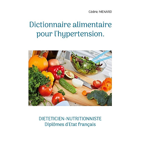 Dictionnaire alimentaire pour l'hypertension. / Savoir quoi manger tout simplement... Bd.-, Cédric Menard