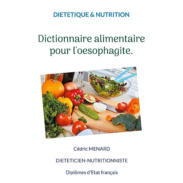 Dictionnaire alimentaire pour l'oesophagite. / Savoir quoi manger tout simplement... Bd.-, Cédric Ménard