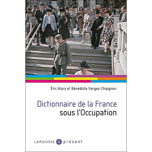 Dictionnaire de la France sous l'Occupation / A Présent, Eric Alary, Bénédicte Vergez-Chaignon