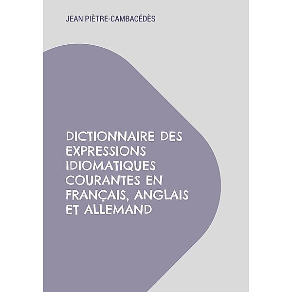 Dictionnaire des expressions idiomatiques courantes en français, anglais et allemand, Jean Piètre-Cambacédès