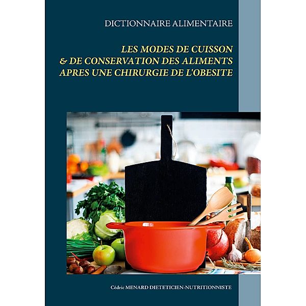 Dictionnaire des modes de cuisson & de conservation des aliments après une opération de l'obésité / Savoir quoi manger tout simplement... Bd.-, Cédric Menard