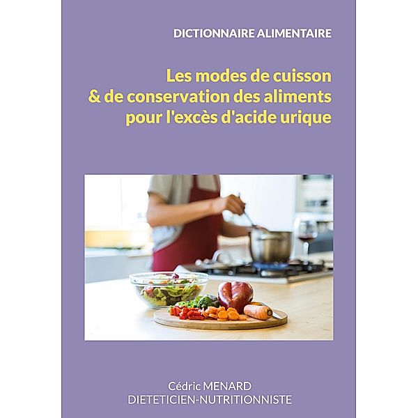 Dictionnaire des modes de cuisson et de conservation des aliments pour l'excès d'acide urique. / Savoir quoi manger, tout simplement... Bd.-, Cédric Menard