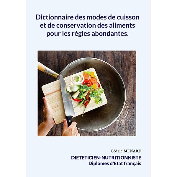Dictionnaire des modes de cuisson et de conservation des aliments pour les règles abondantes. / Savoir quoi manger tout simplement... Bd.-, Cédric Menard