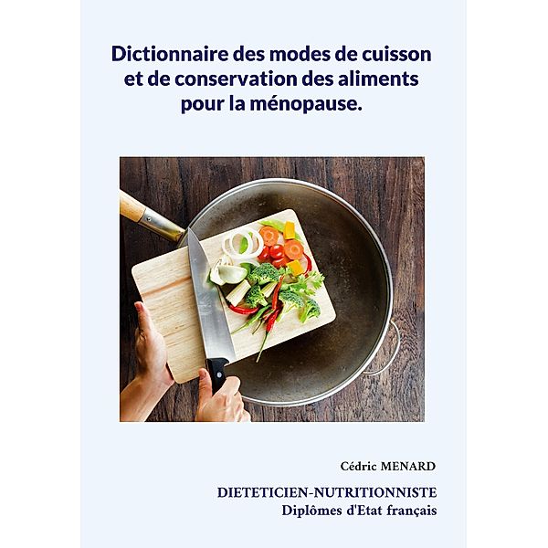 Dictionnaire des modes de cuisson et de conservation des aliments pour la ménopause. / Savoir quoi manger tout simplement... Bd.-, Cédric Menard
