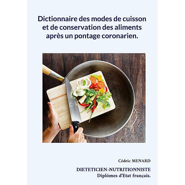 Dictionnaire des modes de cuisson et de conservation des aliments après un pontage coronarien. / Savoir quoi manger tout simplement... Bd.-, Cédric Menard